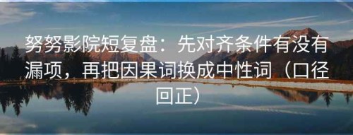 努努影院短复盘：先对齐条件有没有漏项，再把因果词换成中性词（口径回正）