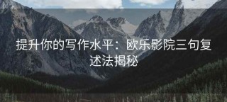 提升你的写作水平：欧乐影院三句复述法揭秘