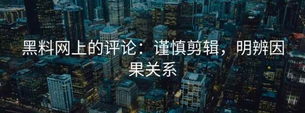 黑料网上的评论：谨慎剪辑，明辨因果关系