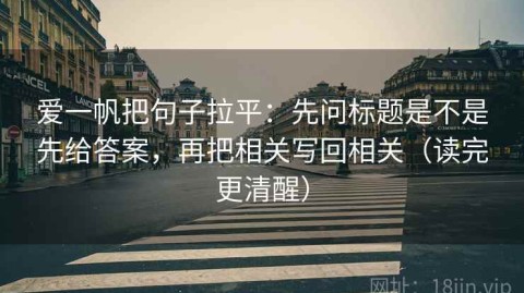 爱一帆把句子拉平：先问标题是不是先给答案，再把相关写回相关（读完更清醒）