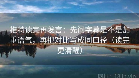推特读完再发言：先问字幕是不是加重语气，再把对比写成同口径（读完更清醒）