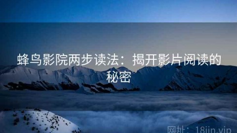蜂鸟影院两步读法：揭开影片阅读的秘密