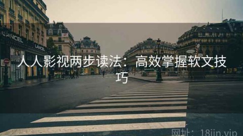 人人影视两步读法：高效掌握软文技巧