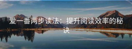 爱一番两步读法：提升阅读效率的秘诀