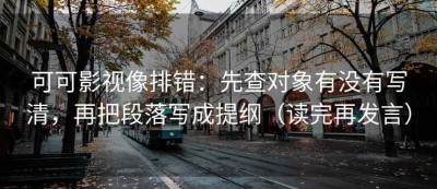 可可影视像排错：先查对象有没有写清，再把段落写成提纲（读完再发言）