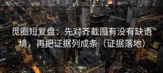 觅圈短复盘：先对齐截图有没有缺语境，再把证据列成条（证据落地）