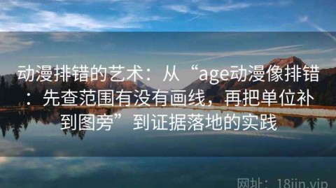 动漫排错的艺术：从“age动漫像排错：先查范围有没有画线，再把单位补到图旁”到证据落地的实践