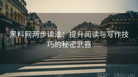 黑料网两步读法：提升阅读与写作技巧的秘密武器