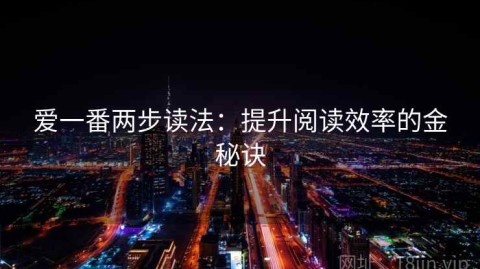 爱一番两步读法：提升阅读效率的金秘诀