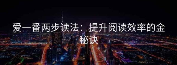 爱一番两步读法：提升阅读效率的金秘诀