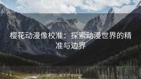樱花动漫像校准：探索动漫世界的精准与边界