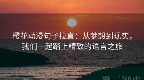 樱花动漫句子拉直：从梦想到现实，我们一起踏上精致的语言之旅