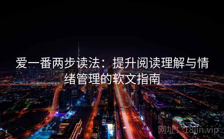 爱一番两步读法：提升阅读理解与情绪管理的软文指南