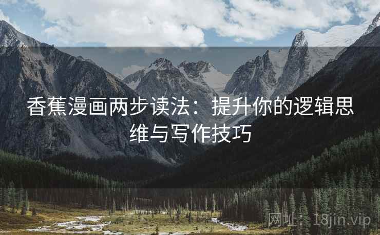 香蕉漫画两步读法：提升你的逻辑思维与写作技巧