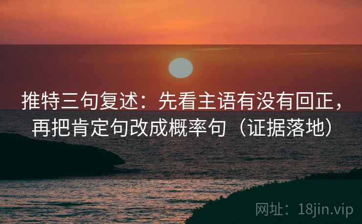推特三句复述:先看主语有没有回正,再把肯定句改成概率句(证据落地) 推特三句复述:先看主语有没有回正,再把肯定句改成概率句(证据落地)