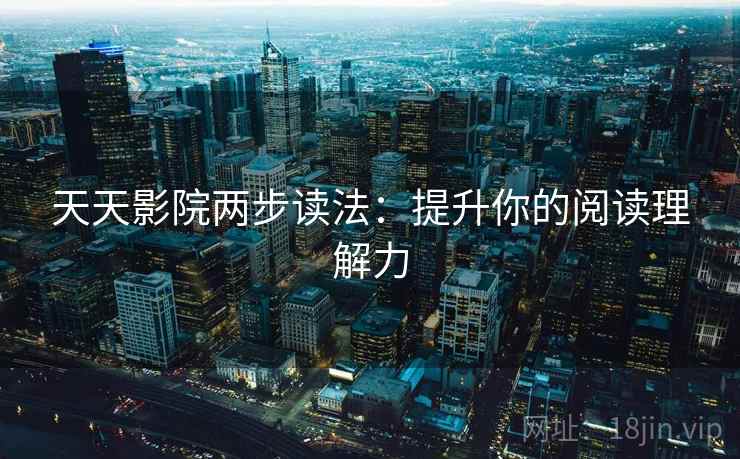 天天影院两步读法：提升你的阅读理解力