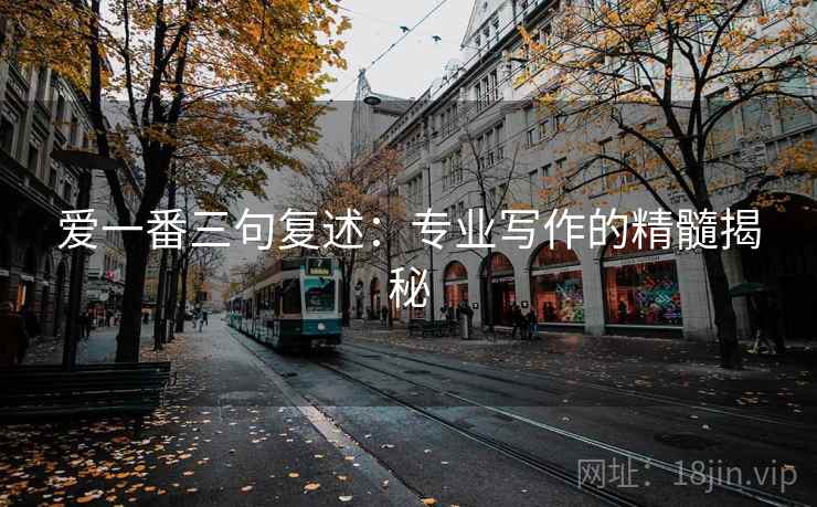 爱一番三句复述：专业写作的精髓揭秘