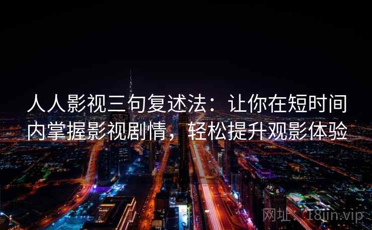 人人影视三句复述法：让你在短时间内掌握影视剧情，轻松提升观影体验