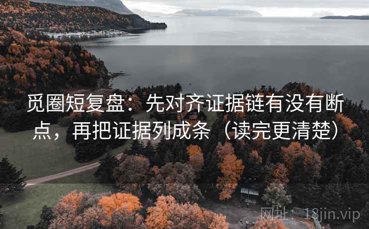 觅圈短复盘：先对齐证据链有没有断点，再把证据列成条（读完更清楚）