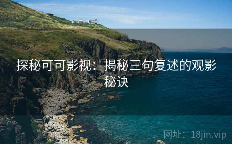探秘可可影视：揭秘三句复述的观影秘诀