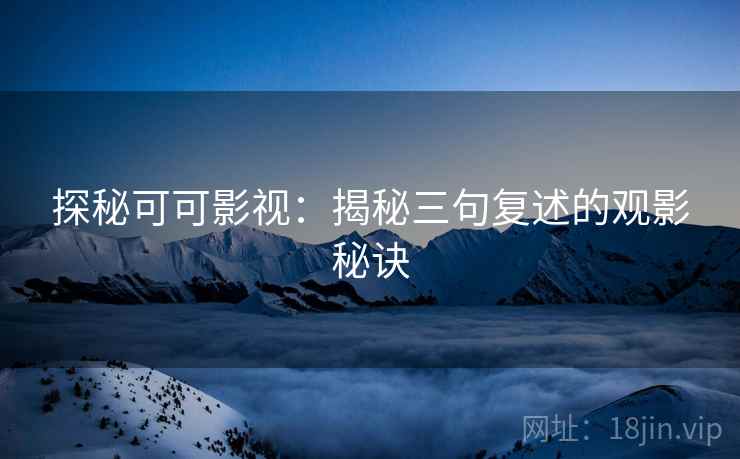 探秘可可影视：揭秘三句复述的观影秘诀