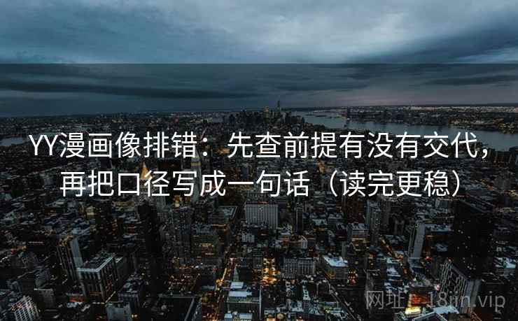 YY漫画像排错：先查前提有没有交代，再把口径写成一句话（读完更稳）
