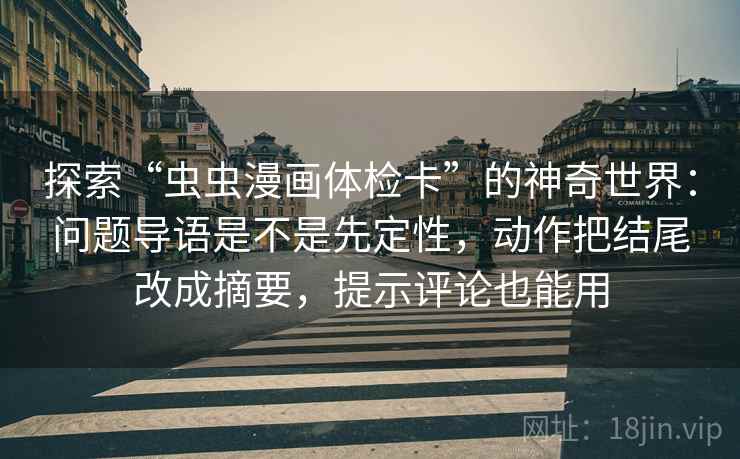探索“虫虫漫画体检卡”的神奇世界：问题导语是不是先定性，动作把结尾改成摘要，提示评论也能用