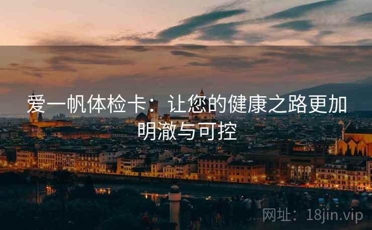 爱一帆体检卡：让您的健康之路更加明澈与可控