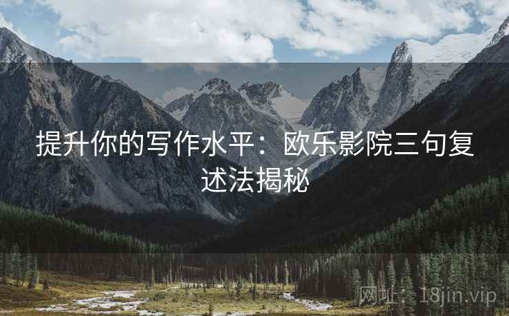 提升你的写作水平：欧乐影院三句复述法揭秘