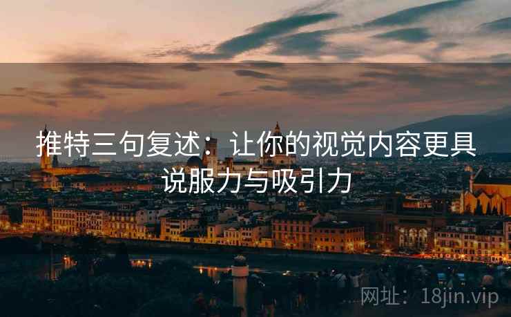 推特三句复述：让你的视觉内容更具说服力与吸引力