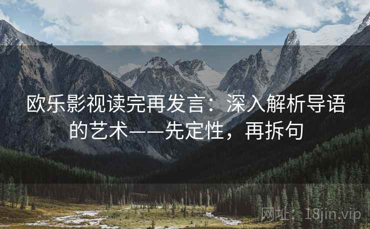 欧乐影视读完再发言：深入解析导语的艺术——先定性，再拆句