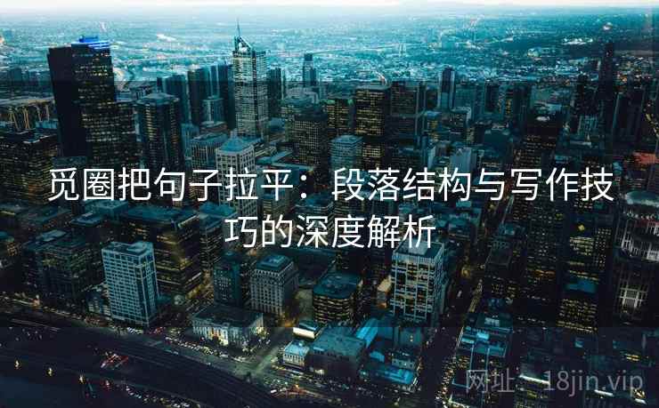 觅圈把句子拉平：段落结构与写作技巧的深度解析