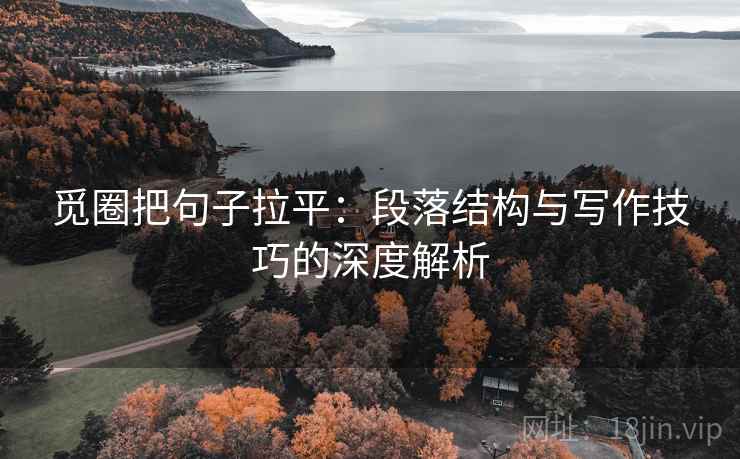 觅圈把句子拉平：段落结构与写作技巧的深度解析