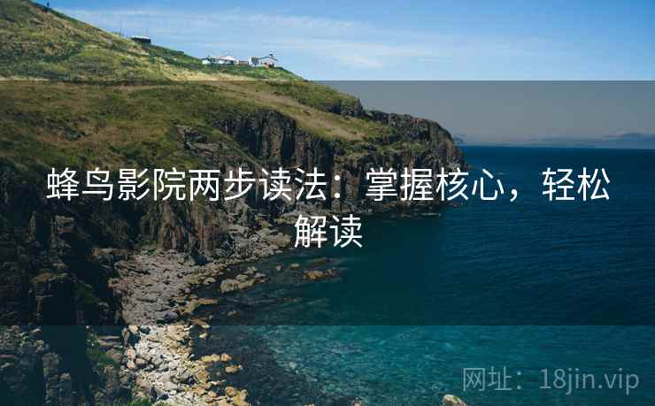 蜂鸟影院两步读法：掌握核心，轻松解读