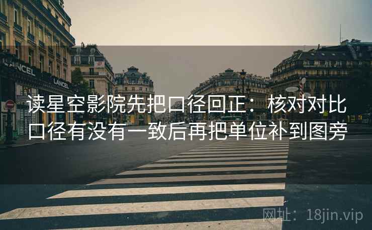 读星空影院先把口径回正:核对对比口径有没有一致后再把单位补到图旁 读星空影院先把口径回正:核对对比口径有没有一致后再把单位补到图旁