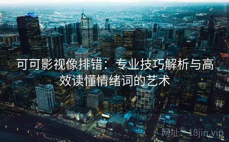 可可影视像排错：专业技巧解析与高效读懂情绪词的艺术