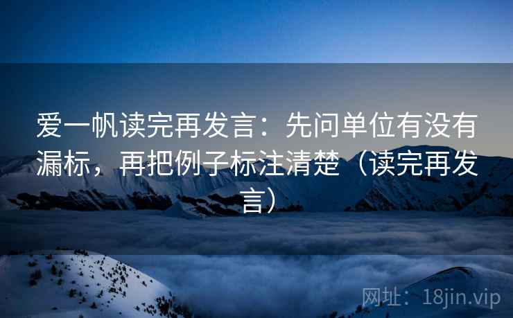 爱一帆读完再发言:先问单位有没有漏标,再把例子标注清楚(读完再发言) 爱一帆读完再发言:先问单位有没有漏标,再把例子标注清楚(读完再发言)