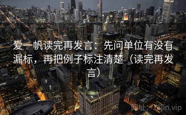 爱一帆读完再发言:先问单位有没有漏标,再把例子标注清楚(读完再发言) 爱一帆读完再发言:先问单位有没有漏标,再把例子标注清楚(读完再发言)