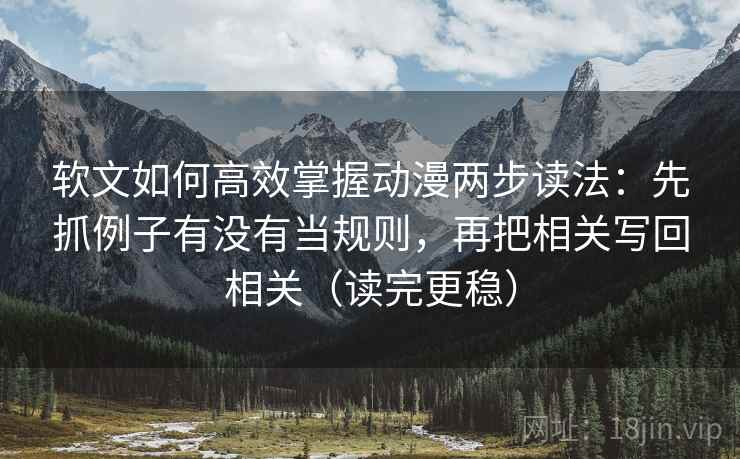 软文如何高效掌握动漫两步读法:先抓例子有没有当规则,再把相关写回相关(读完更稳) 软文如何高效掌握动漫两步读法:先抓例子有没有当规则,再把相关写回相关(读完更稳)