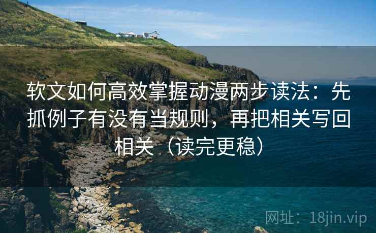 软文如何高效掌握动漫两步读法:先抓例子有没有当规则,再把相关写回相关(读完更稳) 软文如何高效掌握动漫两步读法:先抓例子有没有当规则,再把相关写回相关(读完更稳)