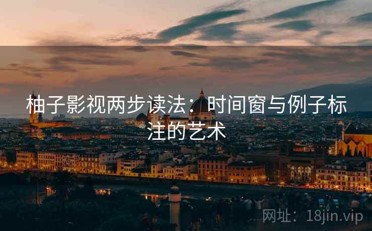 柚子影视两步读法：时间窗与例子标注的艺术