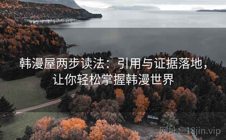 韩漫屋两步读法:引用与证据落地,让你轻松掌握韩漫世界 韩漫屋两步读法:引用与证据落地,让你轻松掌握韩漫世界