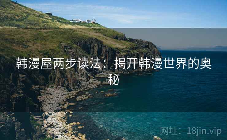 韩漫屋两步读法：揭开韩漫世界的奥秘