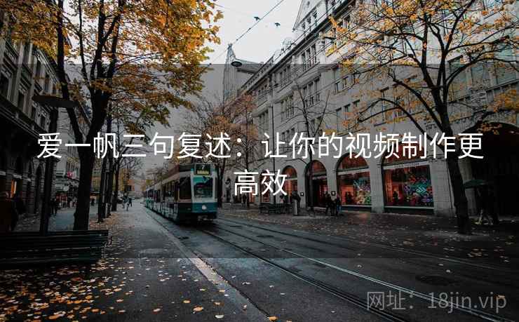 爱一帆三句复述:让你的视频制作更高效 爱一帆三句复述:让你的视频制作更高效