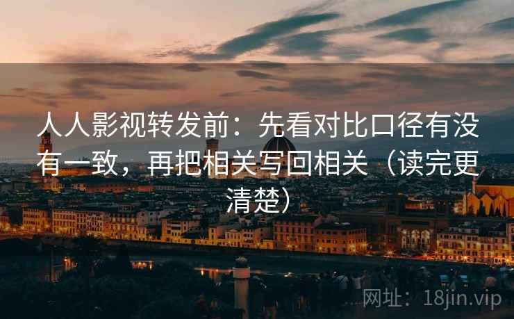 人人影视转发前：先看对比口径有没有一致，再把相关写回相关（读完更清楚）