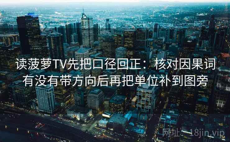 读菠萝TV先把口径回正：核对因果词有没有带方向后再把单位补到图旁