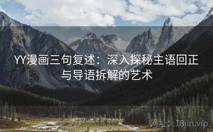 YY漫画三句复述：深入探秘主语回正与导语拆解的艺术