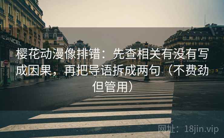 樱花动漫像排错：先查相关有没有写成因果，再把导语拆成两句（不费劲但管用）