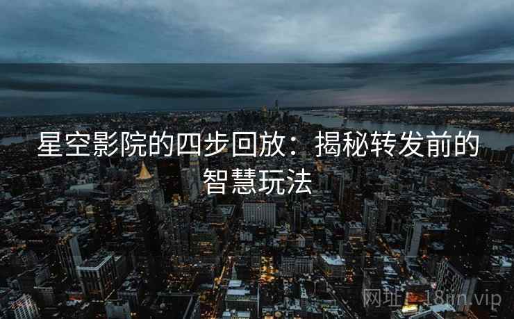星空影院的四步回放：揭秘转发前的智慧玩法