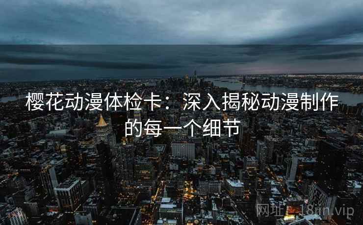 樱花动漫体检卡：深入揭秘动漫制作的每一个细节